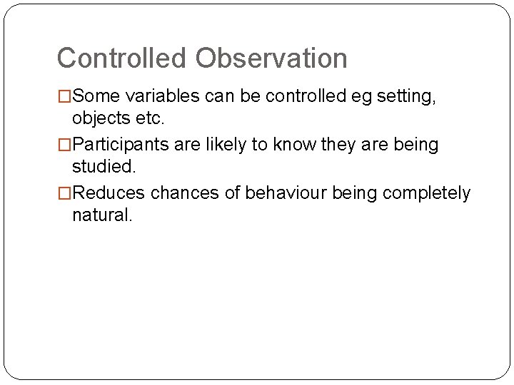 Controlled Observation �Some variables can be controlled eg setting, objects etc. �Participants are likely