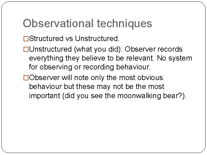 Observational techniques �Structured vs Unstructured. �Unstructured (what you did): Observer records everything they believe