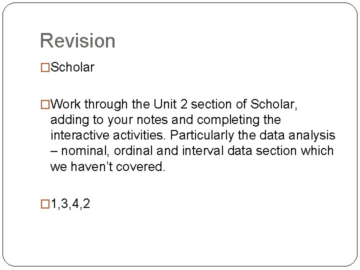 Revision �Scholar �Work through the Unit 2 section of Scholar, adding to your notes