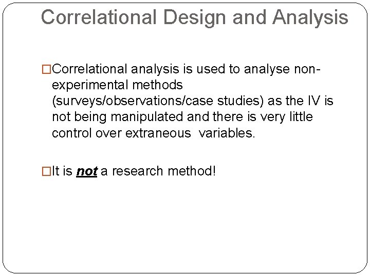 Correlational Design and Analysis �Correlational analysis is used to analyse non- experimental methods (surveys/observations/case
