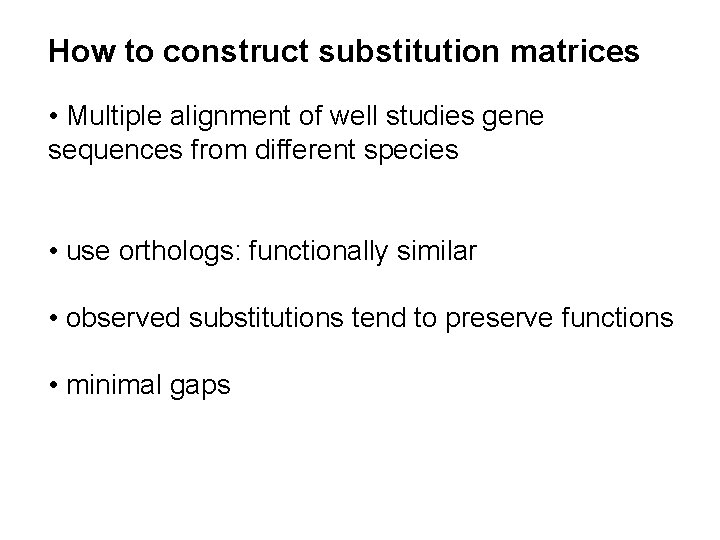 How to construct substitution matrices • Multiple alignment of well studies gene sequences from