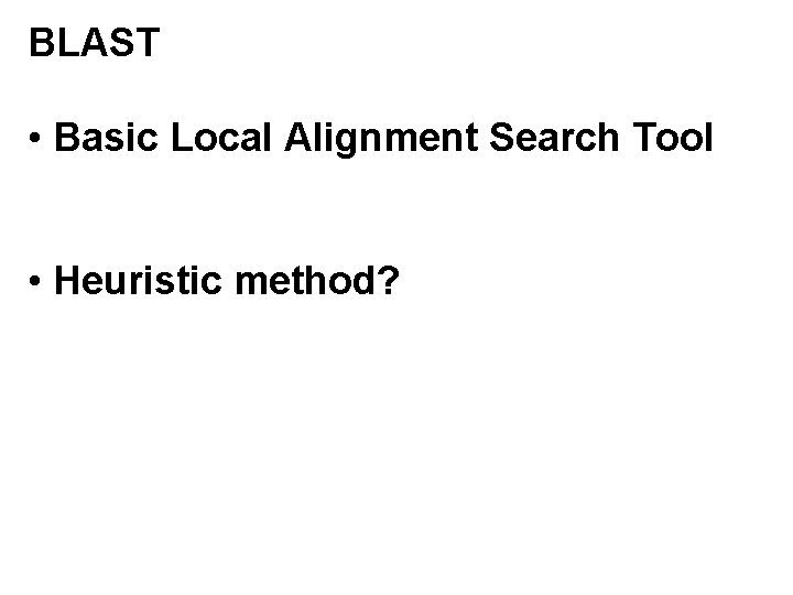 BLAST • Basic Local Alignment Search Tool • Heuristic method? BLAST • Basic Local Alignment Search Tool • Heuristic method?