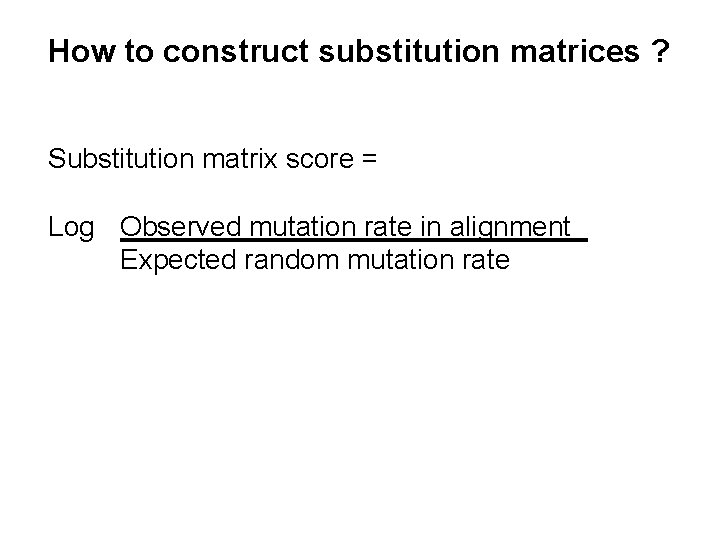 How to construct substitution matrices ? Substitution matrix score = Log Observed mutation rate