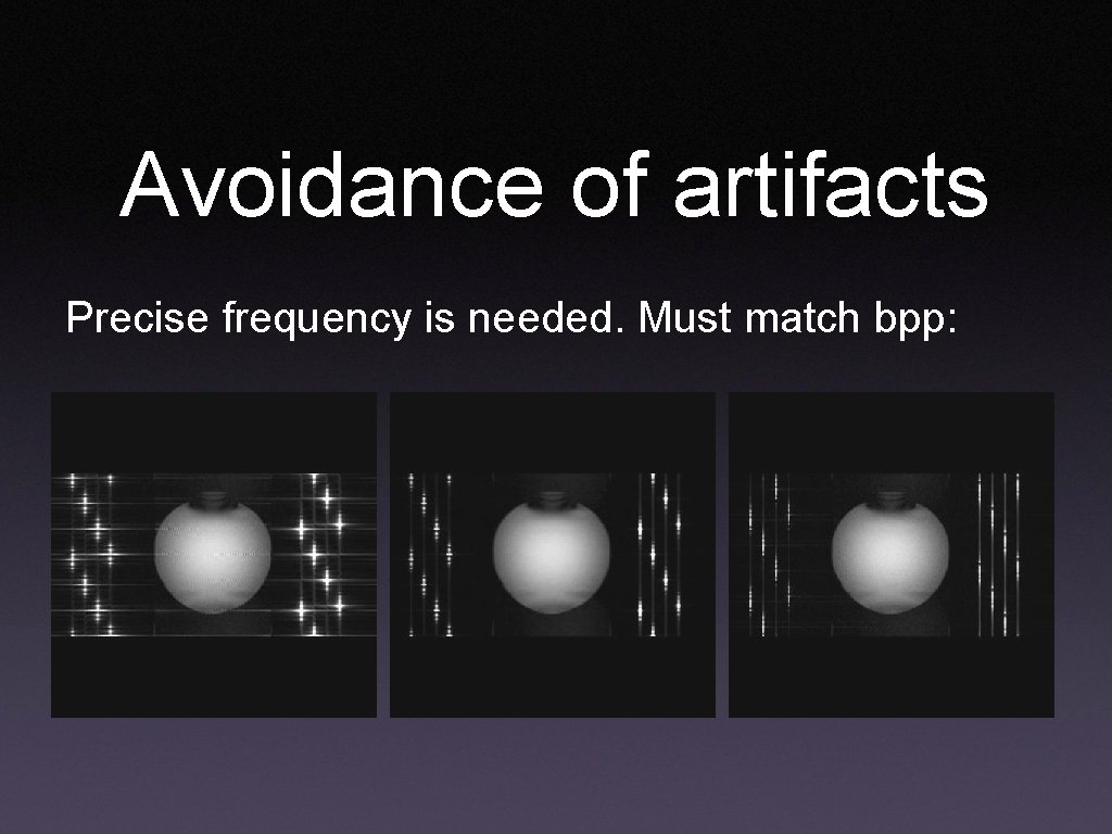 Avoidance of artifacts Precise frequency is needed. Must match bpp: 