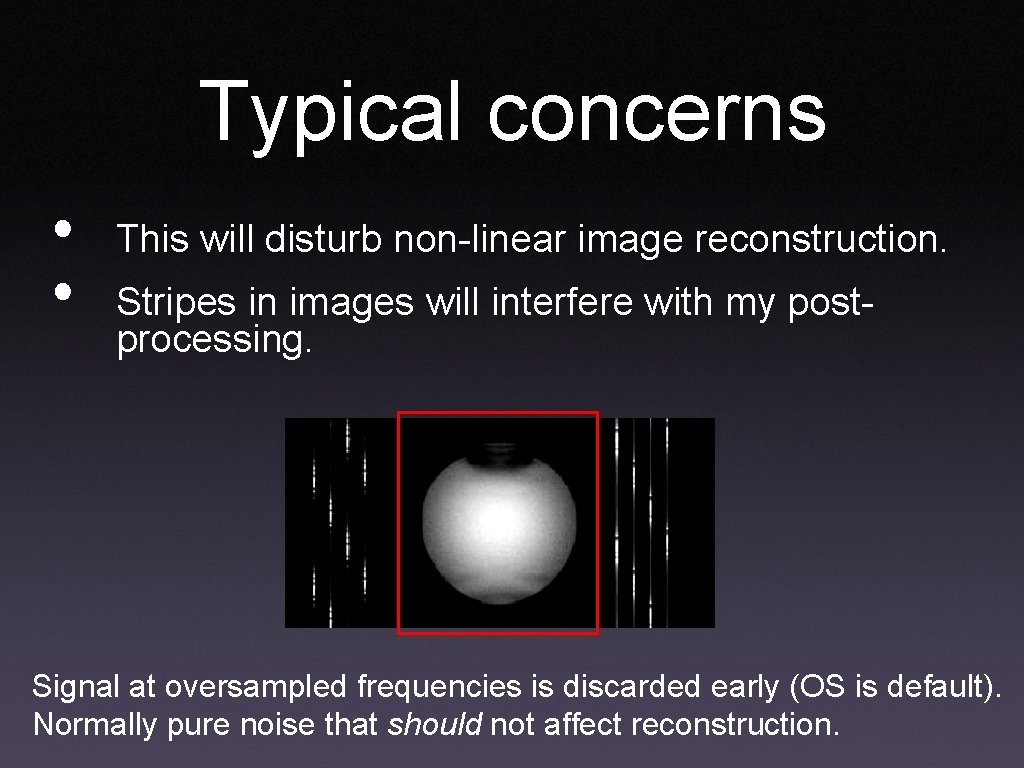 Typical concerns • • This will disturb non-linear image reconstruction. Stripes in images will