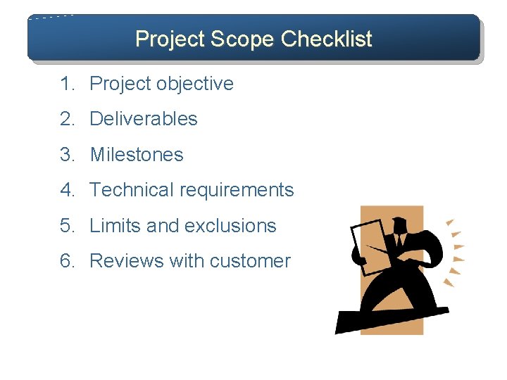 Project Scope Checklist 1. Project objective 2. Deliverables 3. Milestones 4. Technical requirements 5.