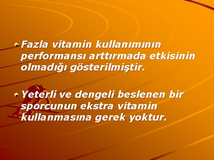 Fazla vitamin kullanımının performansı arttırmada etkisinin olmadığı gösterilmiştir. Yeterli ve dengeli beslenen bir sporcunun