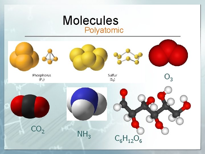 Molecules Polyatomic O 3 CO 2 NH 3 C 6 H 12 O 6