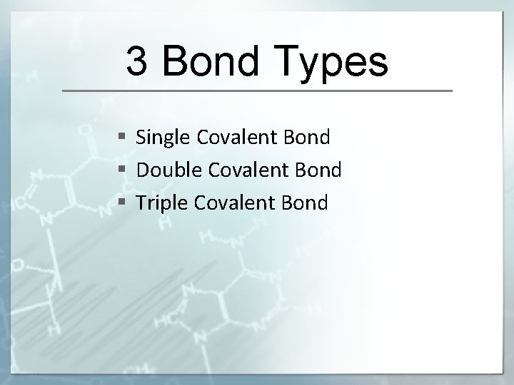 3 Bond Types § Single Covalent Bond § Double Covalent Bond § Triple Covalent
