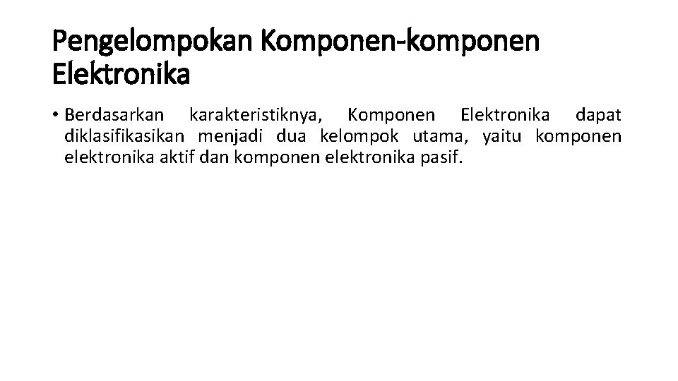 Pengelompokan Komponen-komponen Elektronika • Berdasarkan karakteristiknya, Komponen Elektronika dapat diklasifikasikan menjadi dua kelompok utama,