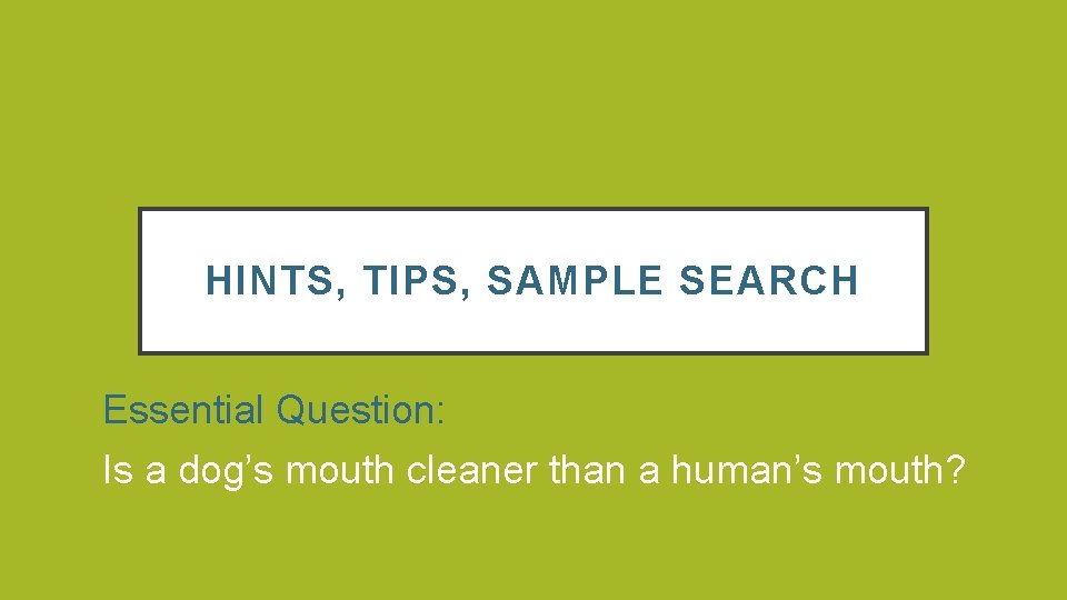 HINTS, TIPS, SAMPLE SEARCH Essential Question: Is a dog’s mouth cleaner than a human’s