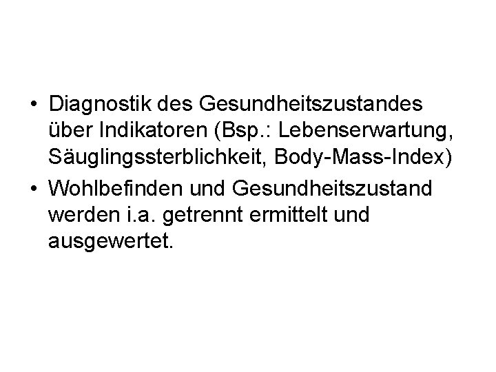  • Diagnostik des Gesundheitszustandes über Indikatoren (Bsp. : Lebenserwartung, Säuglingssterblichkeit, Body-Mass-Index) • Wohlbefinden