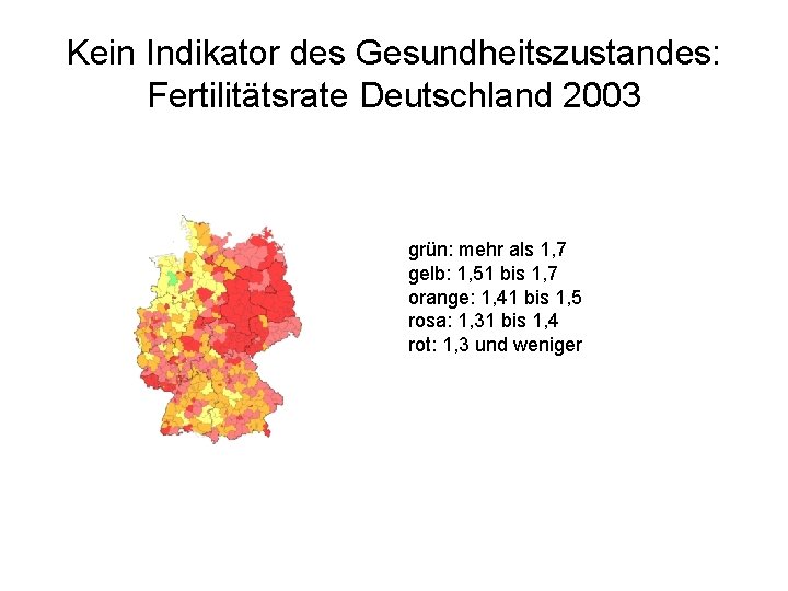 Kein Indikator des Gesundheitszustandes: Fertilitätsrate Deutschland 2003 grün: mehr als 1, 7 gelb: 1,