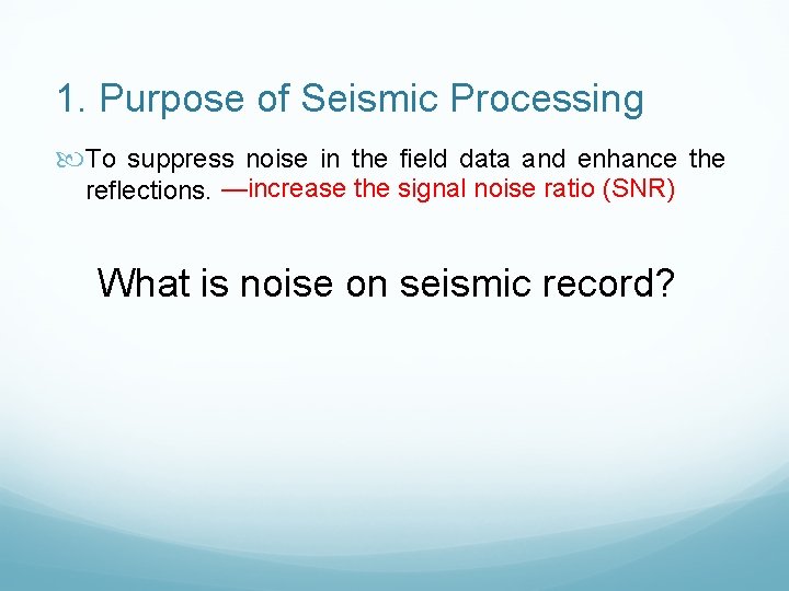 1. Purpose of Seismic Processing To suppress noise in the field data and enhance