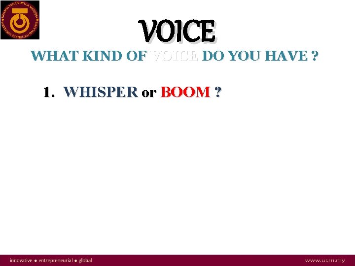 VOICE WHAT KIND OF VOICE DO YOU HAVE ? 1. WHISPER or BOOM ?
