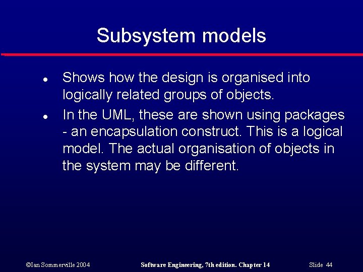 Subsystem models l l Shows how the design is organised into logically related groups
