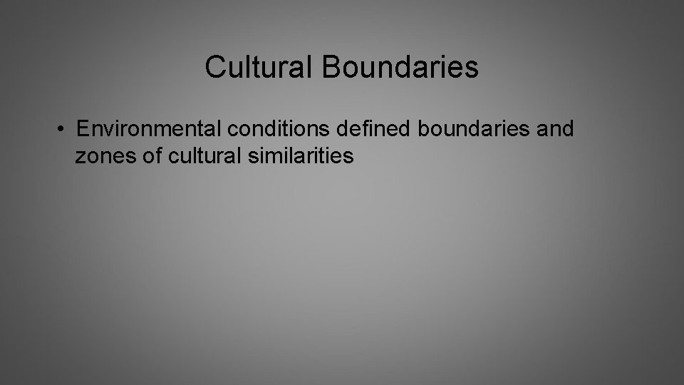 Cultural Boundaries • Environmental conditions defined boundaries and zones of cultural similarities 