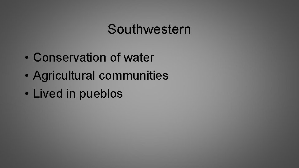 Southwestern • Conservation of water • Agricultural communities • Lived in pueblos 