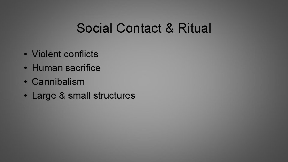 Social Contact & Ritual • • Violent conflicts Human sacrifice Cannibalism Large & small