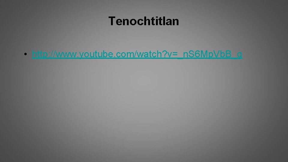 Tenochtitlan • http: //www. youtube. com/watch? v=_n. S 6 Mp. Vb. B_g 