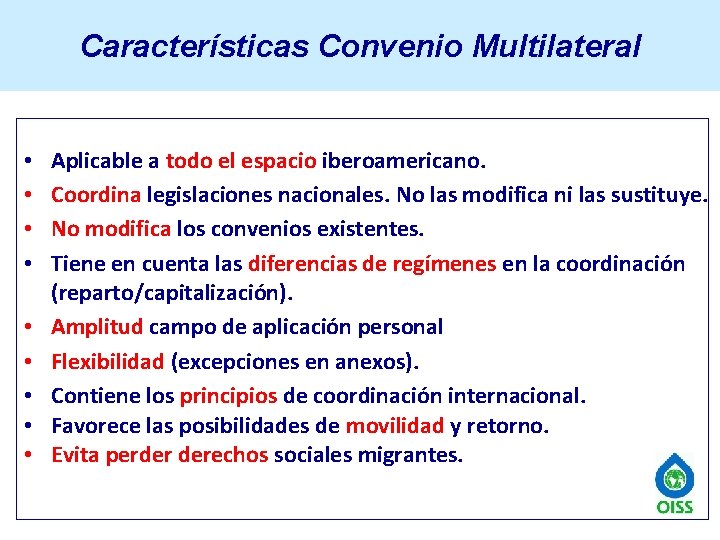 Características Convenio Multilateral • • • Aplicable a todo el espacio iberoamericano. Coordina legislaciones