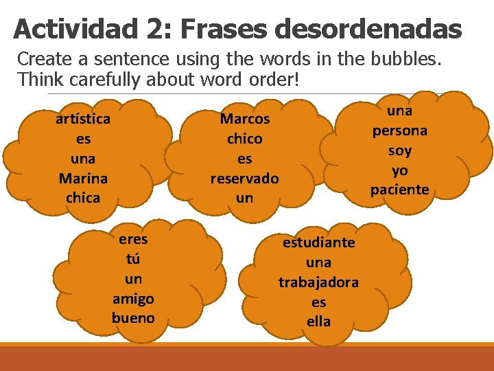 Actividad 2: Frases desordenadas Create a sentence using the words in the bubbles. Think