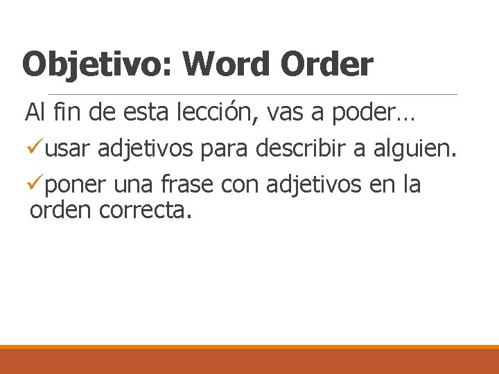 Objetivo: Word Order Al fin de esta lección, vas a poder… üusar adjetivos para