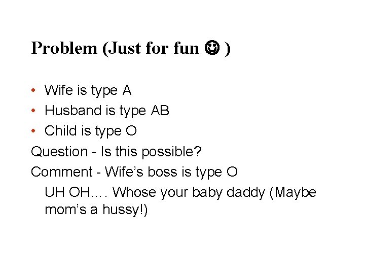 Problem (Just for fun ) • Wife is type A • Husband is type