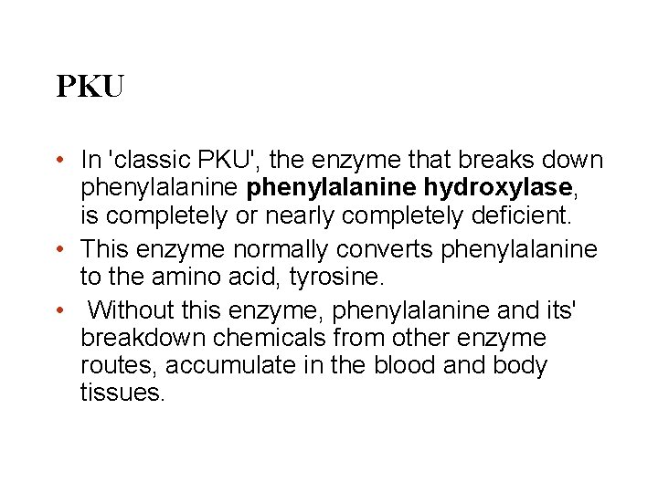 PKU • In 'classic PKU', the enzyme that breaks down phenylalanine hydroxylase, is completely