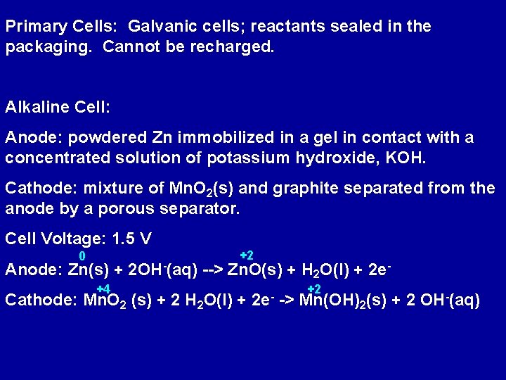 Primary Cells: Galvanic cells; reactants sealed in the packaging. Cannot be recharged. Alkaline Cell: