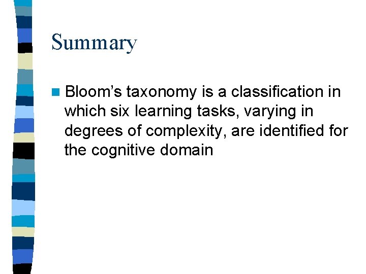 Summary n Bloom’s taxonomy is a classification in which six learning tasks, varying in