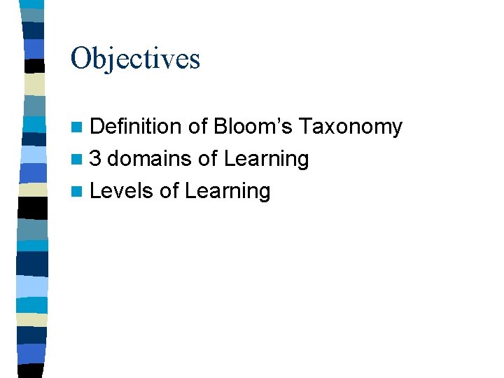 Objectives n Definition of Bloom’s Taxonomy n 3 domains of Learning n Levels of