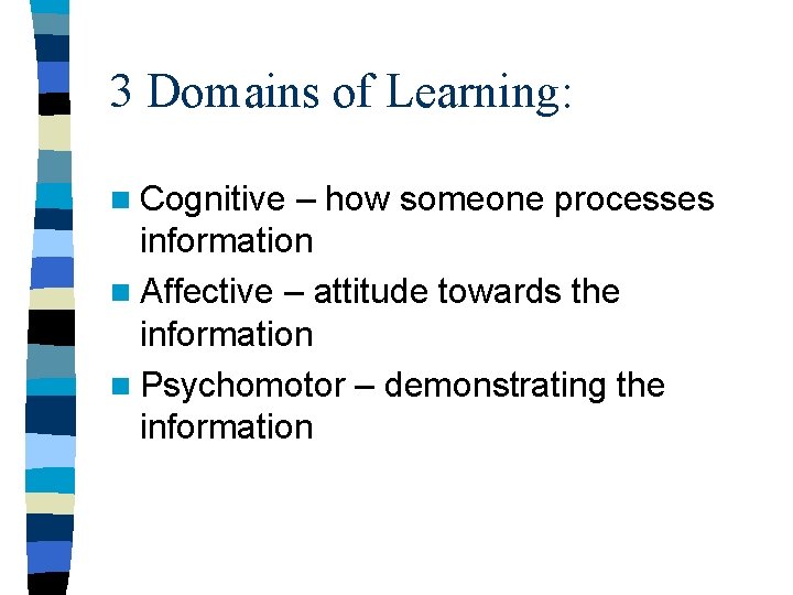 3 Domains of Learning: n Cognitive – how someone processes information n Affective –