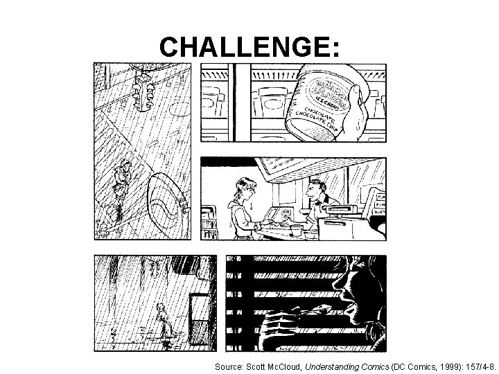 CHALLENGE: Source: Scott Mc. Cloud, Understanding Comics (DC Comics, 1999): 157/4 -8. 