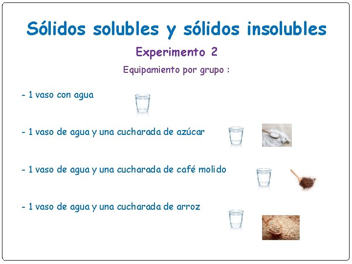Sólidos solubles y sólidos insolubles Experimento 2 Equipamiento por grupo : - 1 vaso