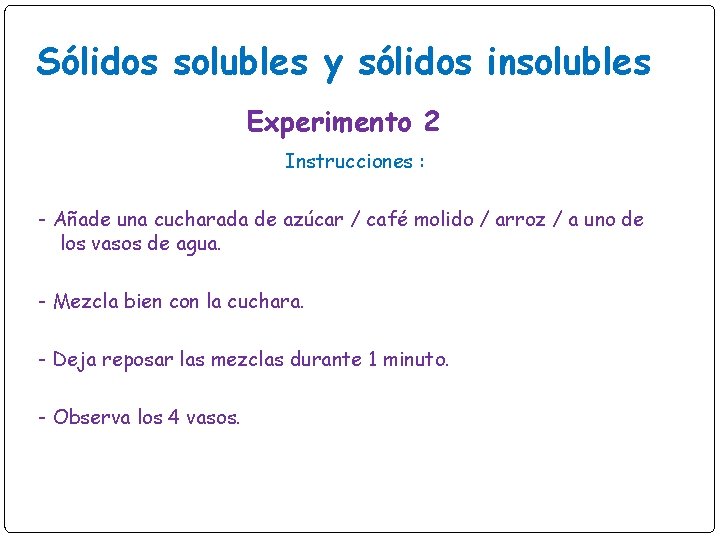 Sólidos solubles y sólidos insolubles Experimento 2 Instrucciones : - Añade una cucharada de