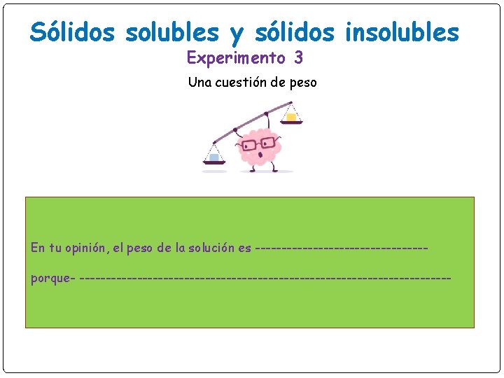 Sólidos solubles y sólidos insolubles Experimento 3 Una cuestión de peso En tu opinión,