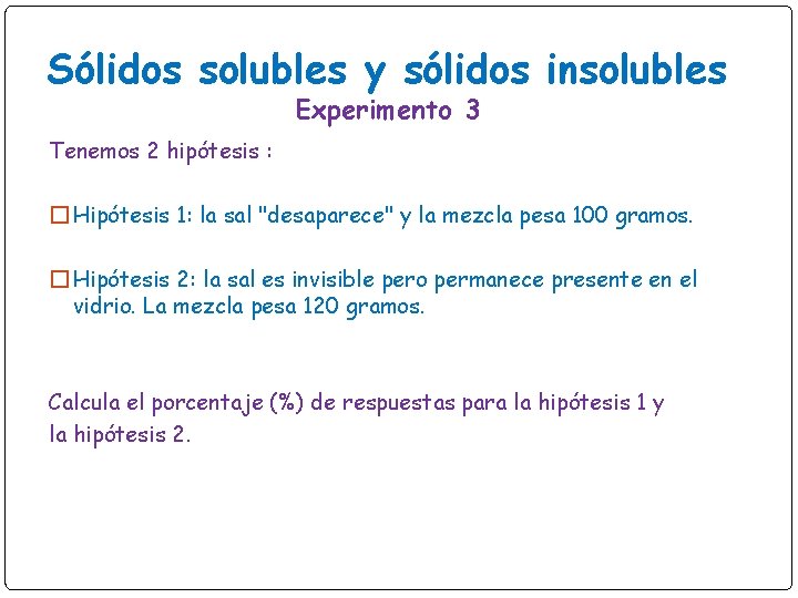 Sólidos solubles y sólidos insolubles Experimento 3 Tenemos 2 hipótesis : �Hipótesis 1: la