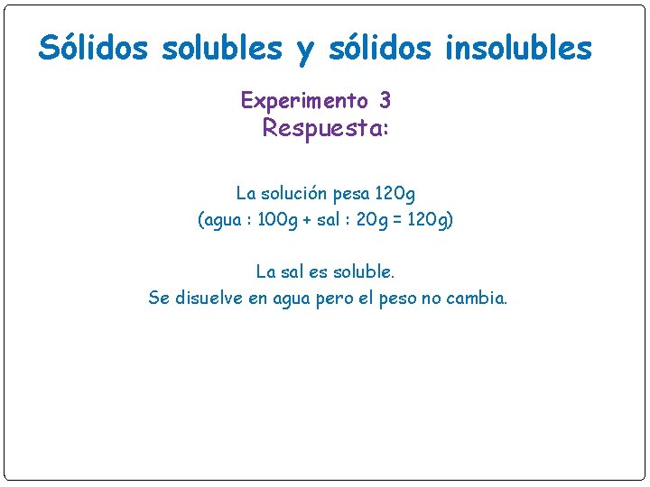 Sólidos solubles y sólidos insolubles Experimento 3 Respuesta: La solución pesa 120 g (agua