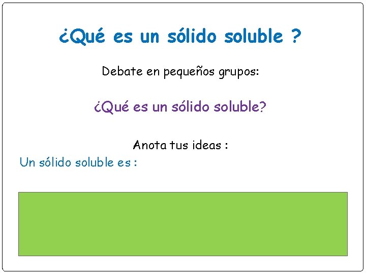 ¿Qué es un sólido soluble ? Debate en pequeños grupos: ¿Qué es un sólido