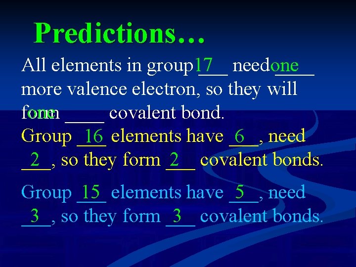 Predictions… All elements in group 17 ___ needone ____ more valence electron, so they