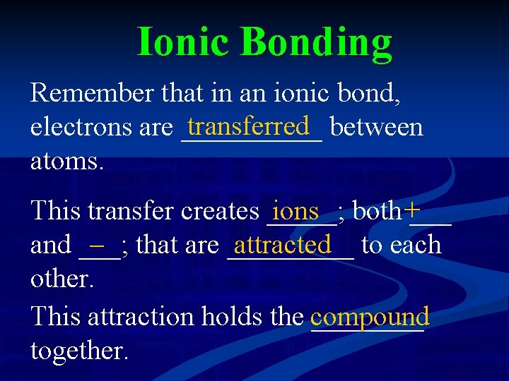 Ionic Bonding Remember that in an ionic bond, transferred between electrons are _____ atoms.