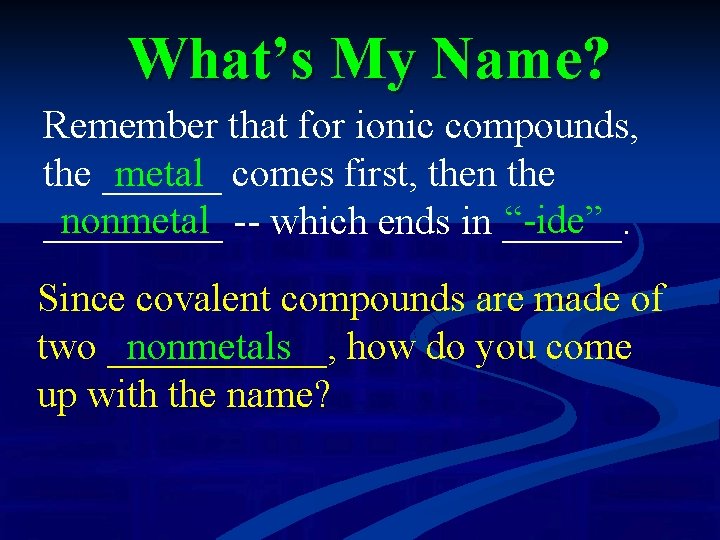 What’s My Name? Remember that for ionic compounds, the ______ metal comes first, then