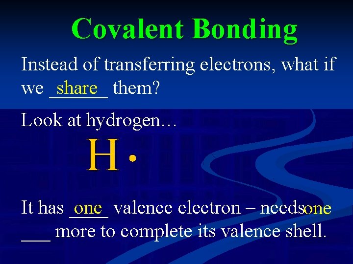 Covalent Bonding Instead of transferring electrons, what if we ______ share them? Look at