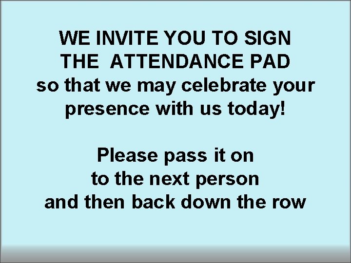 WE INVITE YOU TO SIGN THE ATTENDANCE PAD so that we may celebrate your