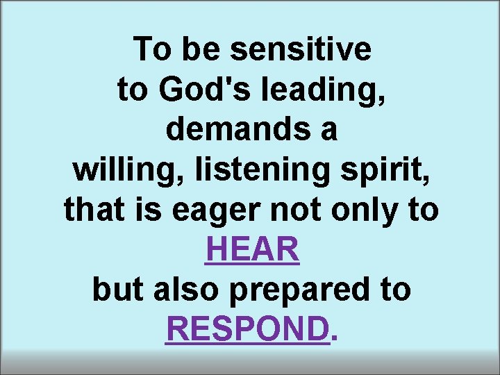 To be sensitive to God's leading, demands a willing, listening spirit, that is eager