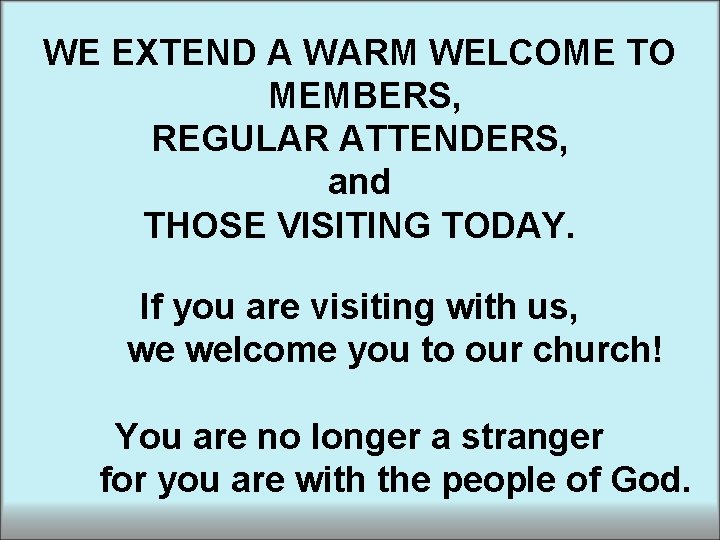 WE EXTEND A WARM WELCOME TO MEMBERS, REGULAR ATTENDERS, and THOSE VISITING TODAY. If