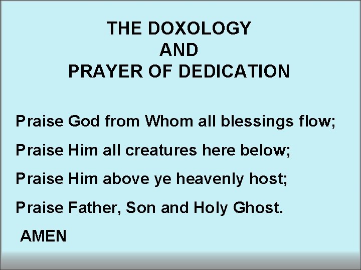 THE DOXOLOGY AND PRAYER OF DEDICATION Praise God from Whom all blessings flow; Praise