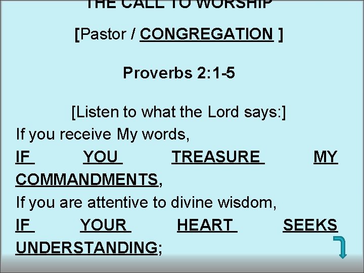 THE CALL TO WORSHIP [Pastor / CONGREGATION ] Proverbs 2: 1 -5 [Listen to