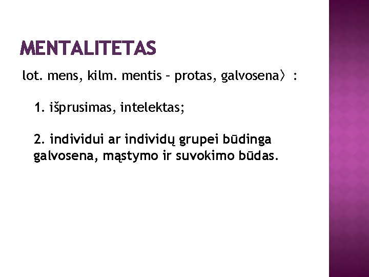 MENTALITETAS lot. mens, kilm. mentis – protas, galvosena〉: 1. išprusimas, intelektas; 2. individui ar